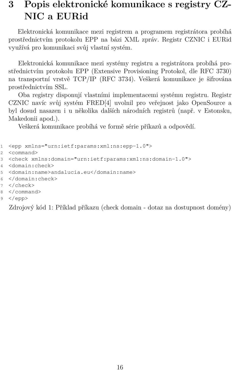 Elektronická komunikace mezi systémy registru a registrátora probíhá prostřednictvím protokolu EPP (Extensive Provisioning Protokol, dle RFC 3730) na transportní vrstvě TCP/IP (RFC 3734).