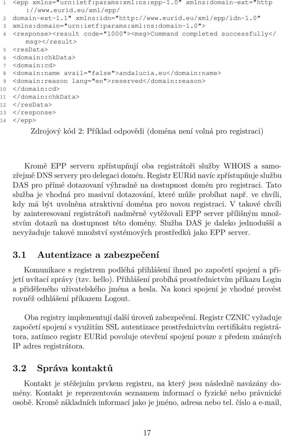 0"> 4 <response><result code="1000"><msg>command completed successfully</ msg></result> 5 <resdata> 6 <domain:chkdata> 7 <domain:cd> 8 <domain:name avail="false">andalucia.