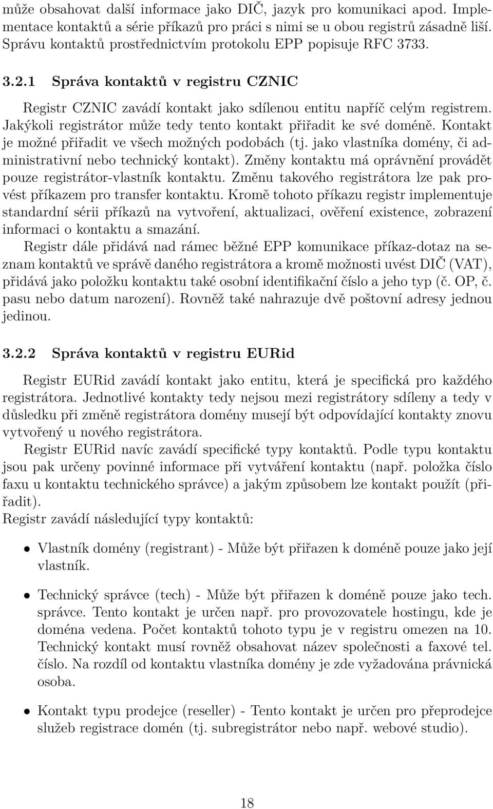 Jakýkoli registrátor může tedy tento kontakt přiřadit ke své doméně. Kontakt je možné přiřadit ve všech možných podobách (tj. jako vlastníka domény, či administrativní nebo technický kontakt).