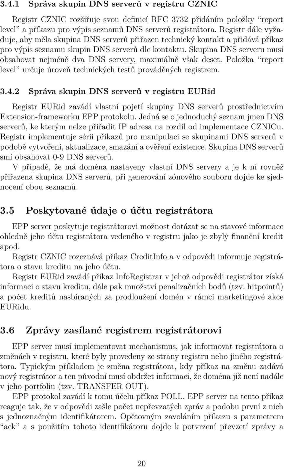 Skupina DNS serveru musí obsahovat nejméně dva DNS servery, maximálně však deset. Položka report level určuje úroveň technických testů prováděných registrem. 3.4.