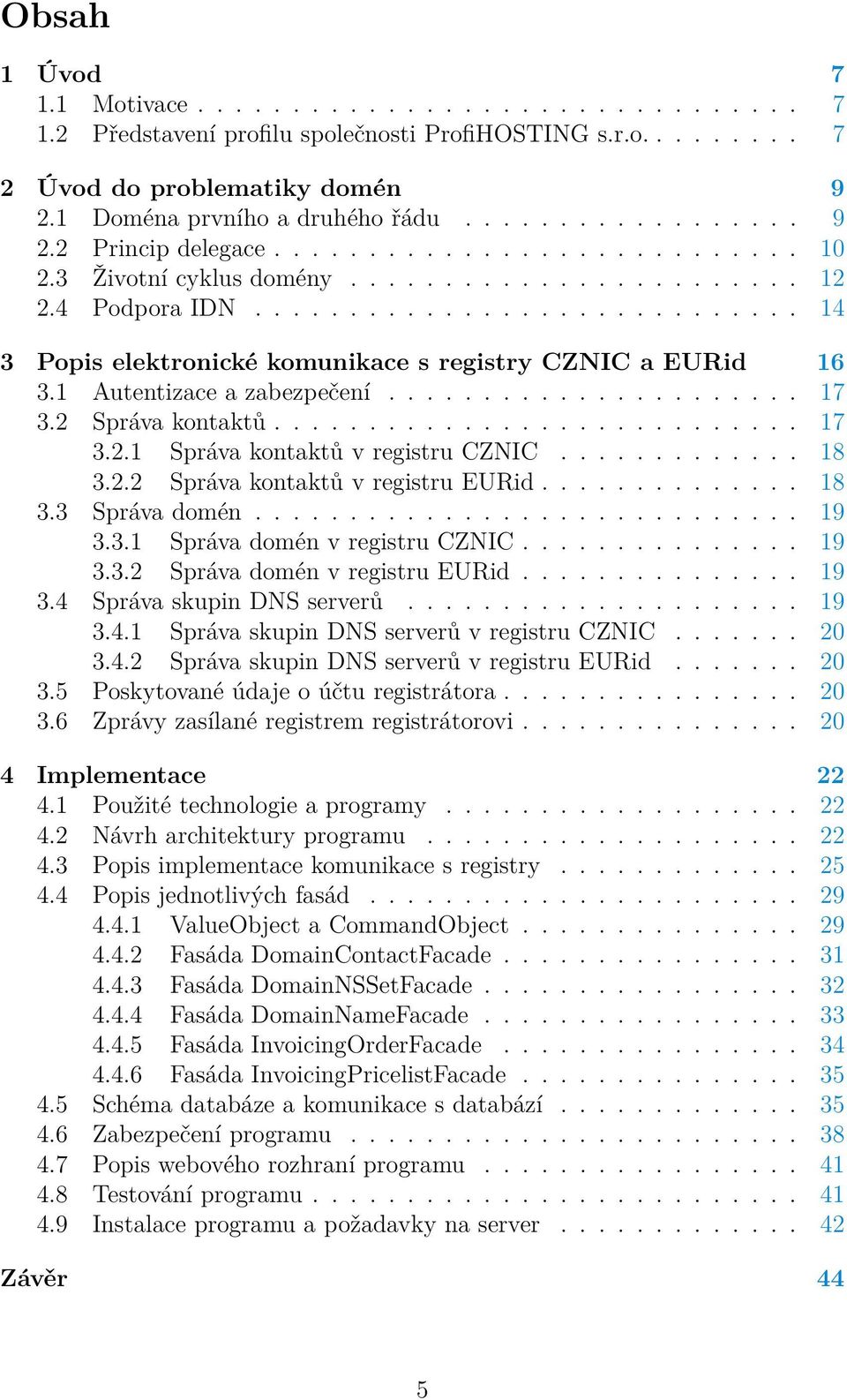 1 Autentizace a zabezpečení...................... 17 3.2 Správa kontaktů............................ 17 3.2.1 Správa kontaktů v registru CZNIC............. 18 3.2.2 Správa kontaktů v registru EURid.