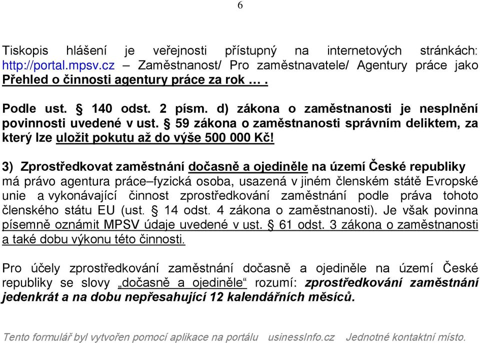 3) Zprostředkovat zaměstnání dočasně a ojediněle na území České republiky má právo agentura práce fyzická osoba, usazená v jiném členském státě Evropské unie a vykonávající činnost zprostředkování