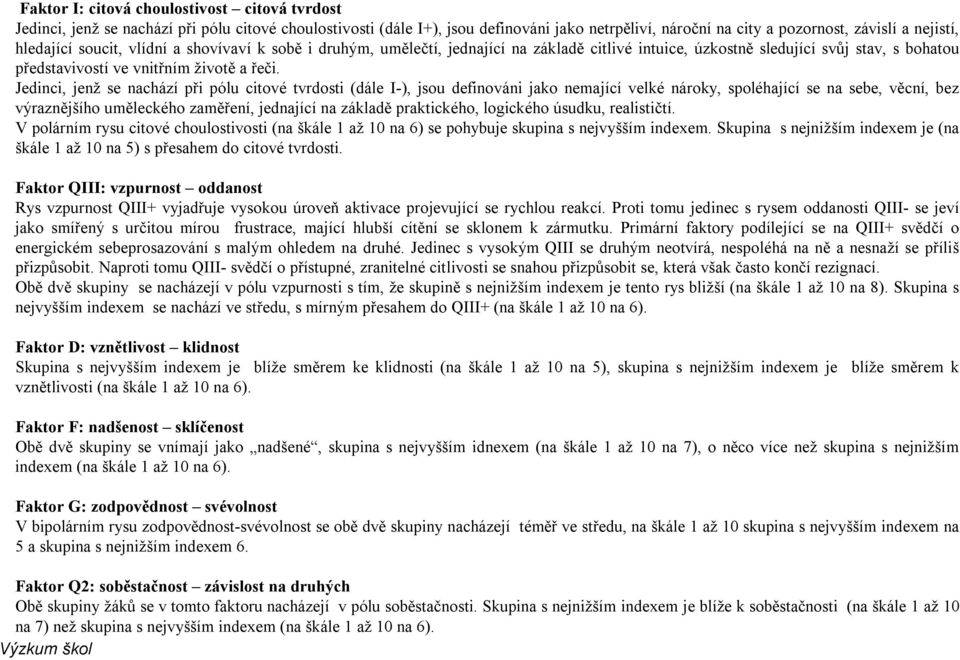 Jedinci, jenž se nachází při pólu citové tvrdosti (dále I-), jsou definováni jako nemající velké nároky, spoléhající se na sebe, věcní, bez výraznějšího uměleckého zaměření, jednající na základě