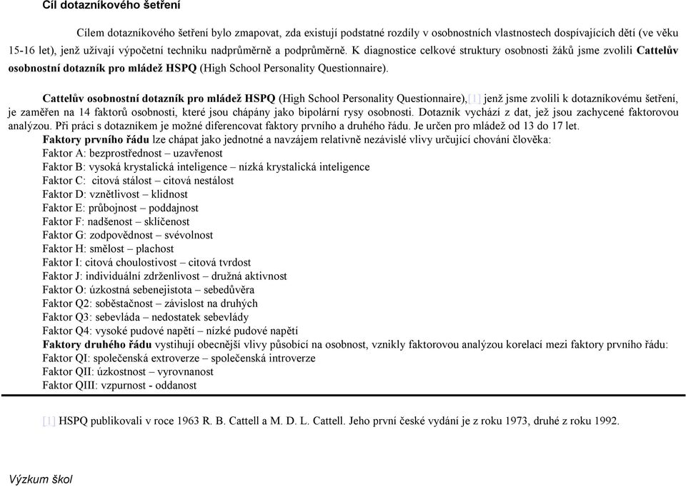 Cattelův osobnostní dotazník pro mládež HSPQ (High School Personality Questionnaire),[1] jenž jsme zvolili k dotazníkovému šetření, je zaměřen na 14 faktorů osobnosti, které jsou chápány jako