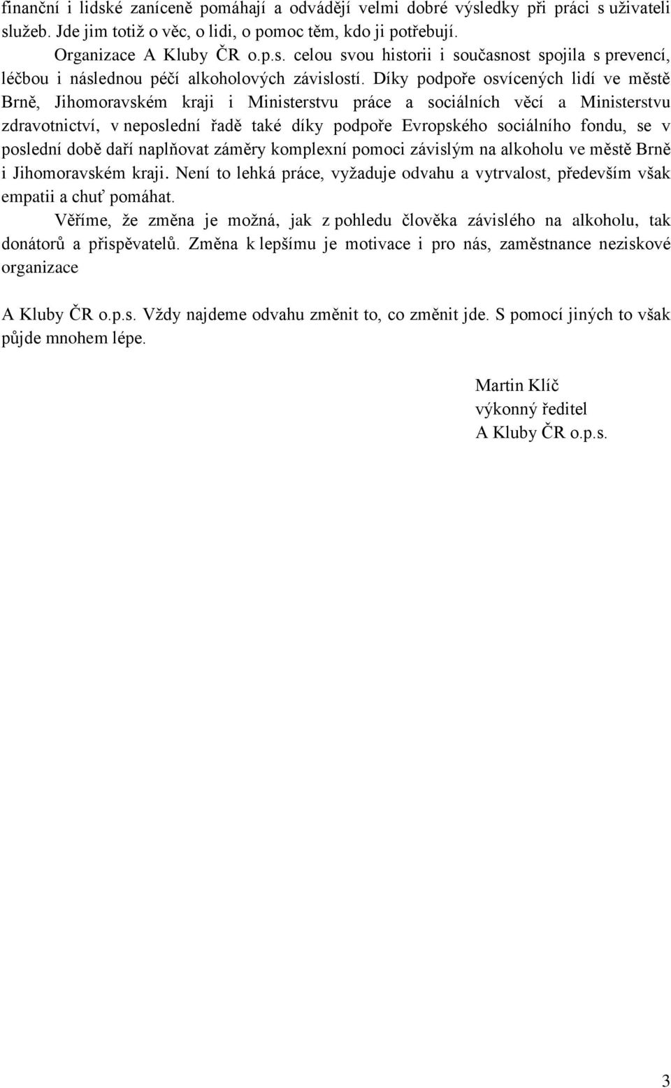 se v poslední době daří naplňovat záměry komplexní pomoci závislým na alkoholu ve městě Brně i Jihomoravském kraji.