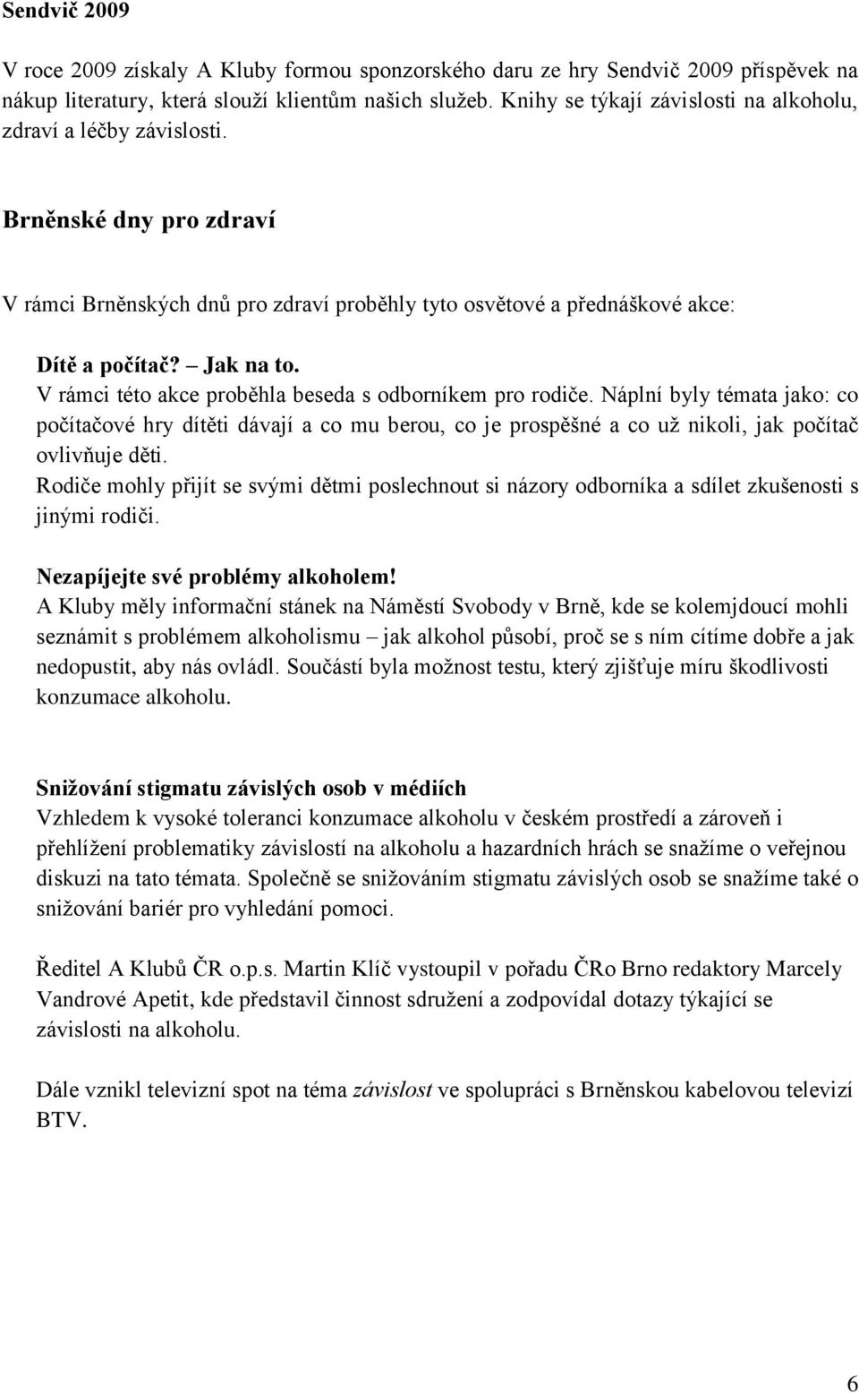 V rámci této akce proběhla beseda s odborníkem pro rodiče. Náplní byly témata jako: co počítačové hry dítěti dávají a co mu berou, co je prospěšné a co už nikoli, jak počítač ovlivňuje děti.