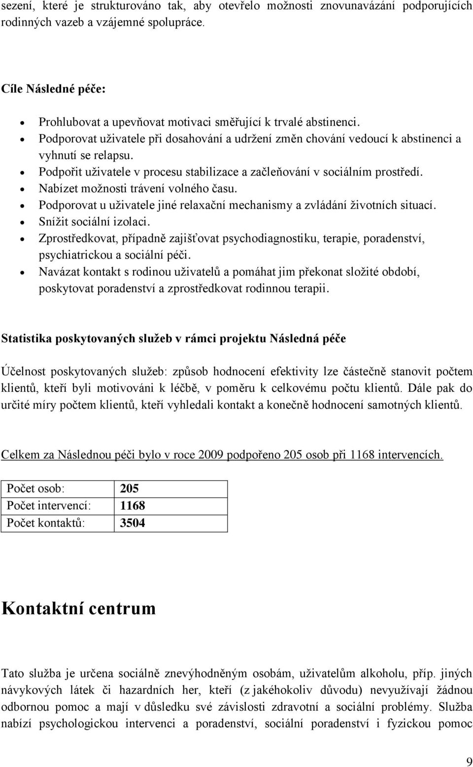 Podpořit uživatele v procesu stabilizace a začleňování v sociálním prostředí. Nabízet možnosti trávení volného času. Podporovat u uživatele jiné relaxační mechanismy a zvládání životních situací.