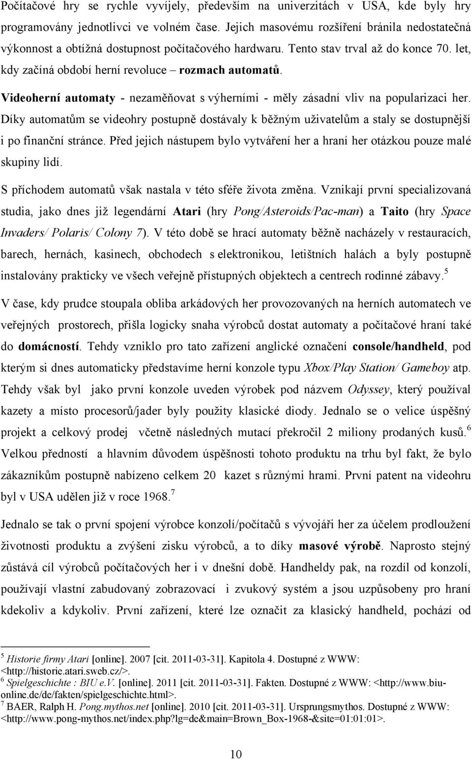 Videoherní automaty - nezaměňovat s výherními - měly zásadní vliv na popularizaci her. Díky automatům se videohry postupně dostávaly k běžným uživatelům a staly se dostupnější i po finanční stránce.