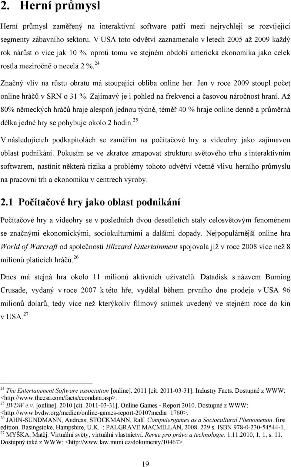 24 Značný vliv na růstu obratu má stoupající obliba online her. Jen v roce 2009 stoupl počet online hráčů v SRN o 31 %. Zajímavý je i pohled na frekvenci a časovou náročnost hraní.