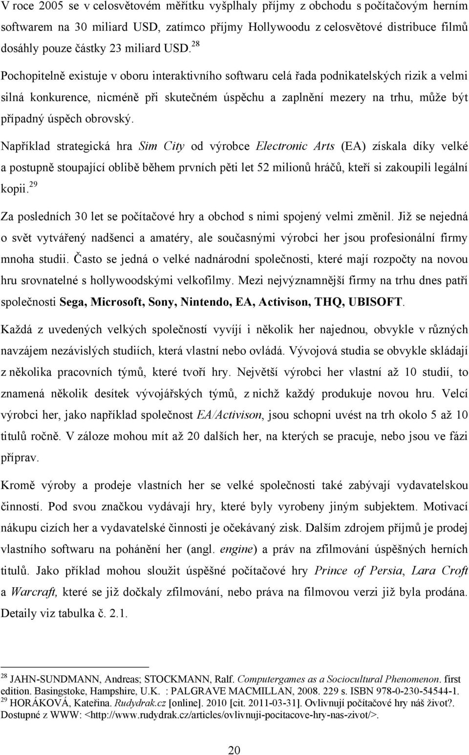 28 Pochopitelně existuje v oboru interaktivního softwaru celá řada podnikatelských rizik a velmi silná konkurence, nicméně při skutečném úspěchu a zaplnění mezery na trhu, může být případný úspěch