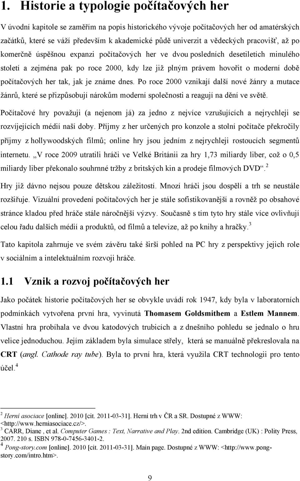 počítačových her tak, jak je známe dnes. Po roce 2000 vznikají další nové žánry a mutace žánrů, které se přizpůsobují nárokům moderní společnosti a reagují na dění ve světě.