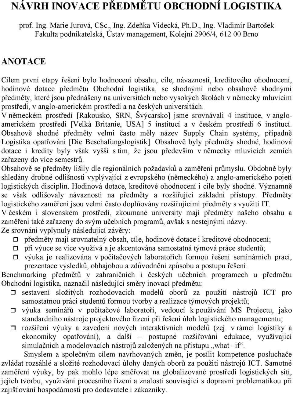 Vladimír Bartošek Fakulta podnikatelská, Ústav management, Kolejní 2906/4, 612 00 Brno Cílem první etapy řešení bylo hodnocení obsahu, cíle, návazností, kreditového ohodnocení, hodinové dotace