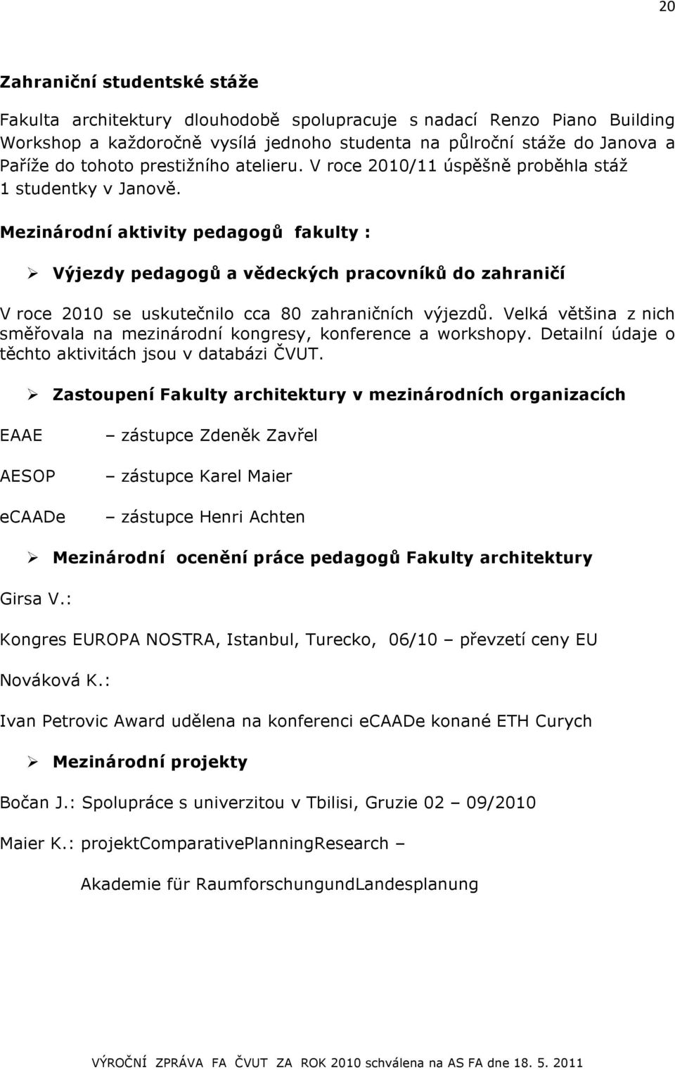 Mezinárodní aktivity pedagogů fakulty : Ø Výjezdy pedagogů a vědeckých pracovníků do zahraničí V roce 2010 se uskutečnilo cca 80 zahraničních výjezdů.