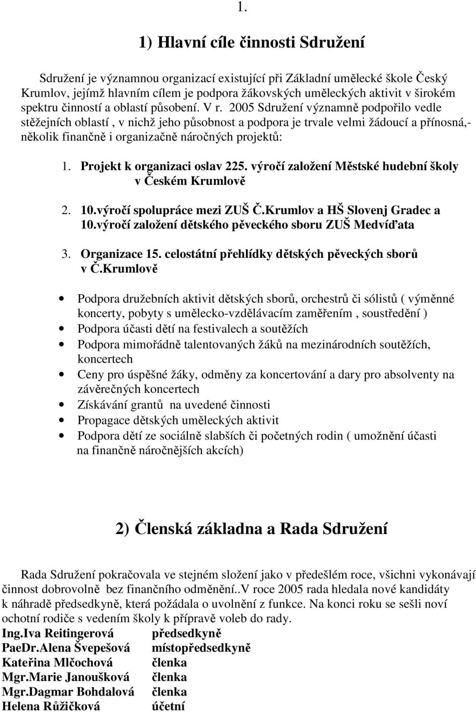 2005 Sdružení významně podpořilo vedle stěžejních oblastí, v nichž jeho působnost a podpora je trvale velmi žádoucí a přínosná,- několik finančně i organizačně náročných projektů: 1.