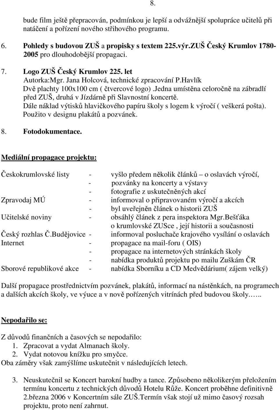 jedna umístěna celoročně na zábradlí před ZUŠ, druhá v Jízdárně při Slavnostní koncertě. Dále náklad výtisků hlavičkového papíru školy s logem k výročí ( veškerá pošta).