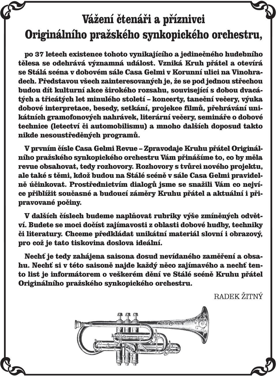 představou všech zainteresovaných je, že se pod jednou střechou budou dít kulturní akce širokého rozsahu, související s dobou dvacátých a třicátých let minulého století koncerty, taneční večery,