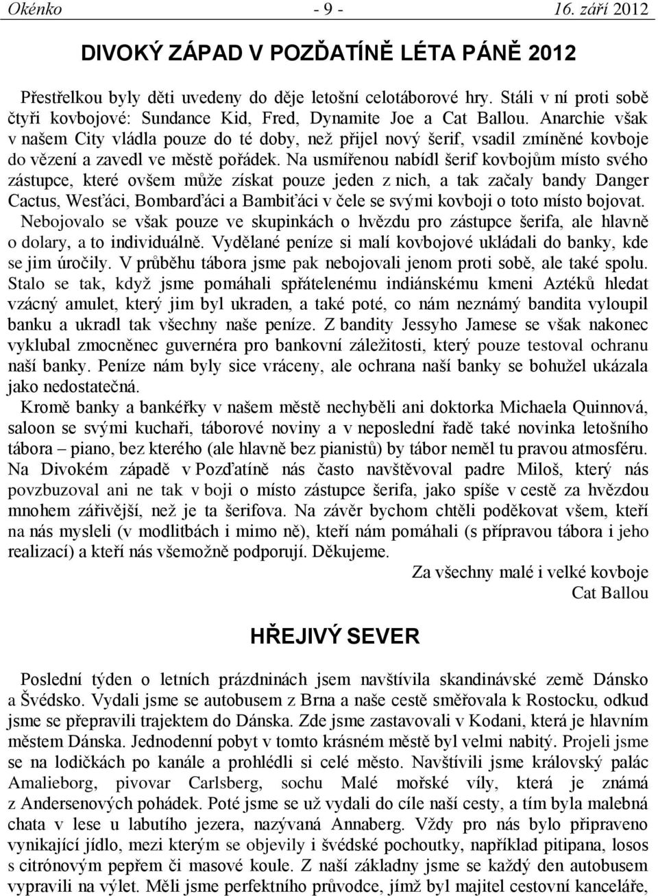 Anarchie však v našem City vládla pouze do té doby, než přijel nový šerif, vsadil zmíněné kovboje do vězení a zavedl ve městě pořádek.