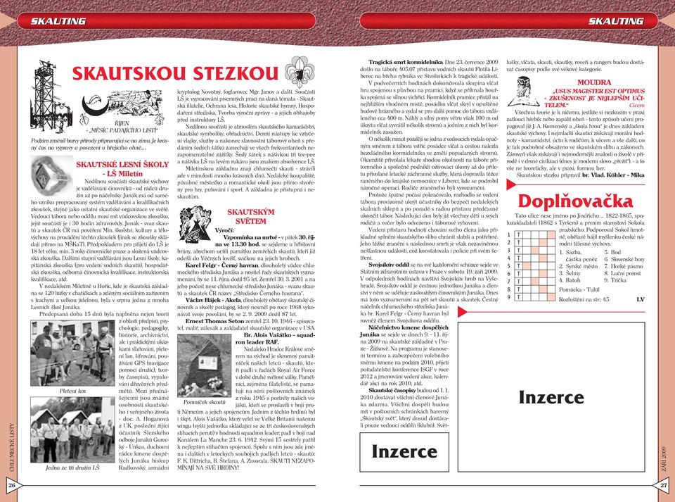 vzdělávání činovníků - od rádců družin až po náčelníky. Junák má od samého vzniku propracovaný systém vzdělávání a kvalifikačních zkoušek, stejně jako ostatní skautské organizace ve světě.