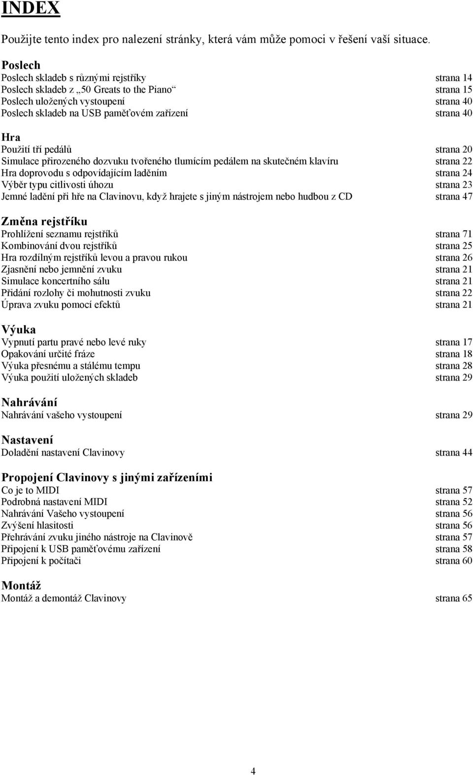 Hra Použití tří pedálů strana 20 Simulace přirozeného dozvuku tvořeného tlumícím pedálem na skutečném klavíru strana 22 Hra doprovodu s odpovídajícím laděním strana 24 Výběr typu citlivosti úhozu