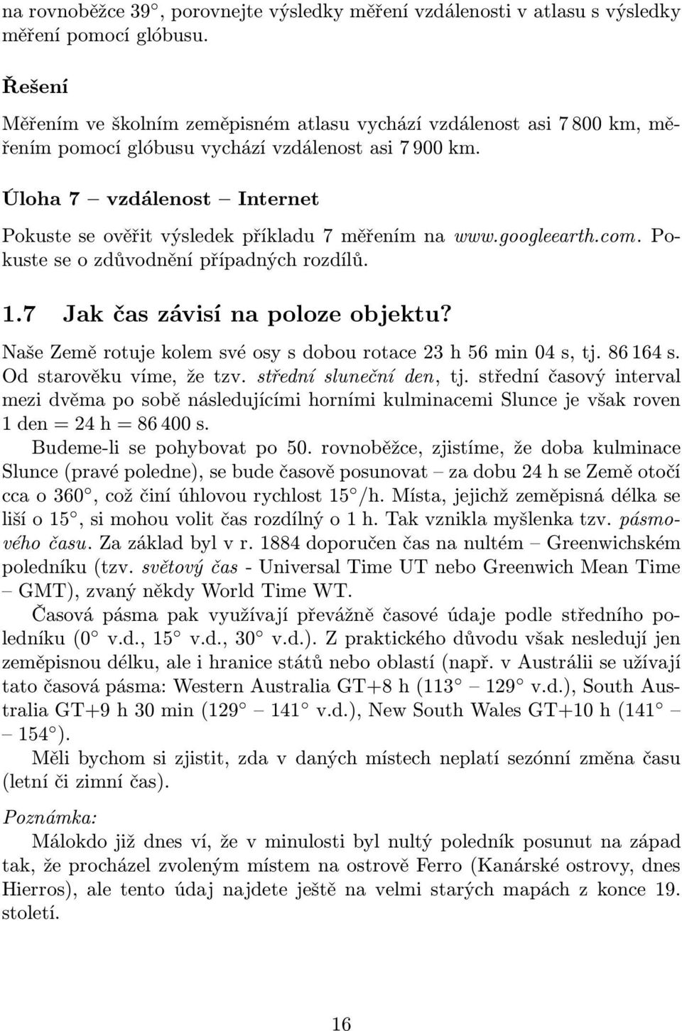 Úloha 7 vzdálenos Inerne Pokuse se ověři výsledek příkladu 7 měřením na www.googleearh.com. Pokuse se o zdůvodnění případných rozdílů. 1.7 Jak čas závisí na poloze objeku?