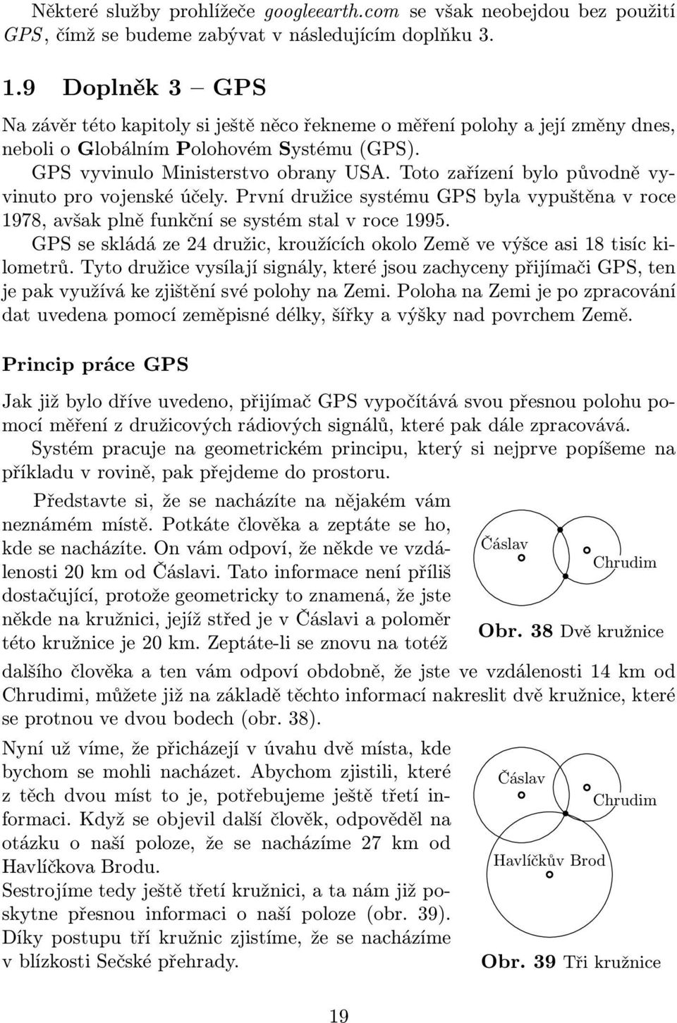 Too zařízení bylo původně vyvinuo pro vojenské účely. První družice sysému GPS byla vypušěna v roce 1978,avšakplněfunkčnísesysémsalvroce1995.