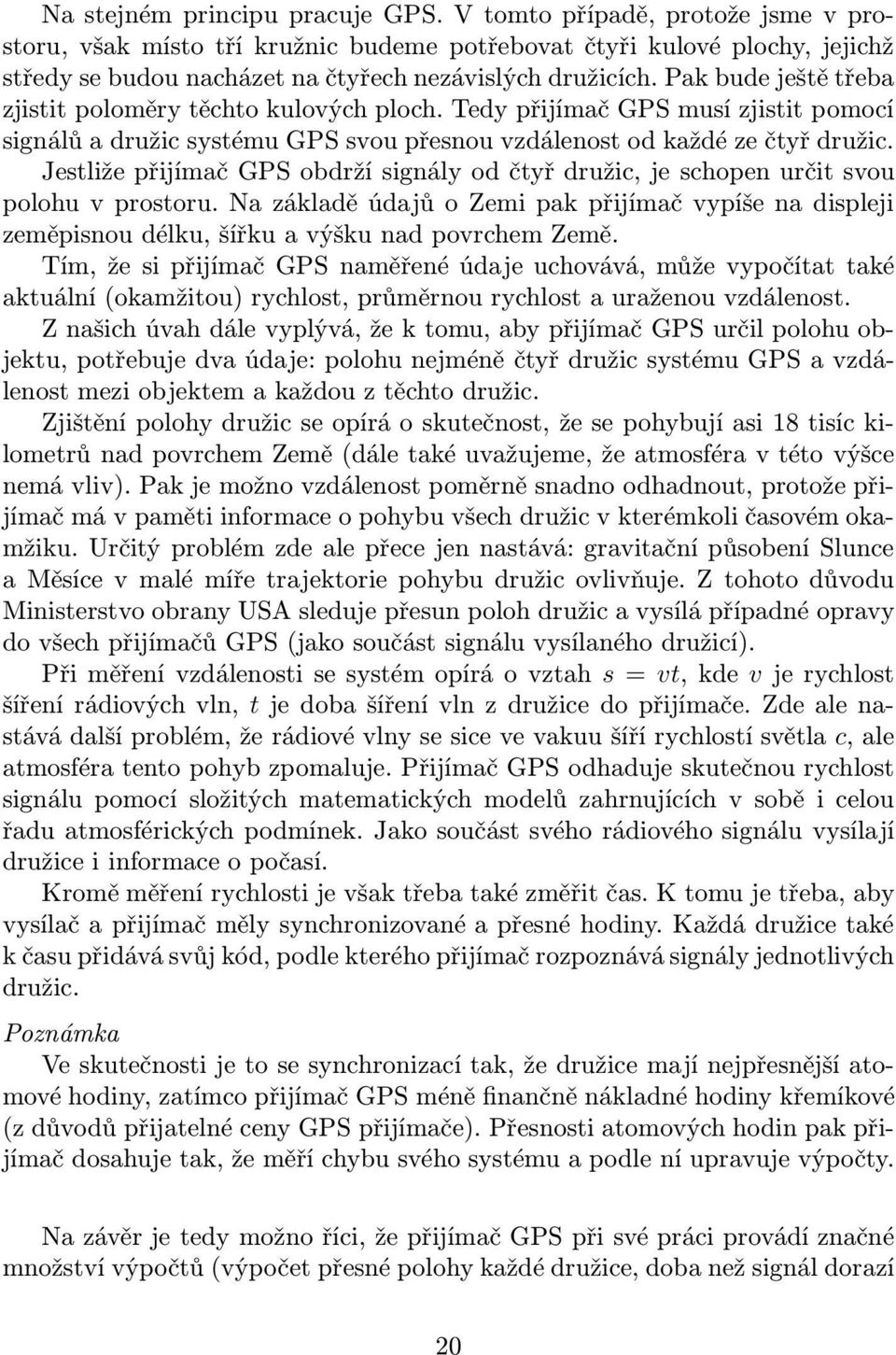 Jesliže přijímač GPS obdrží signály od čyř družic, je schopen urči svou polohu v prosoru. Na základě údajů o Zemi pak přijímač vypíše na displeji zeměpisnou délku, šířku a výšku nad povrchem Země.