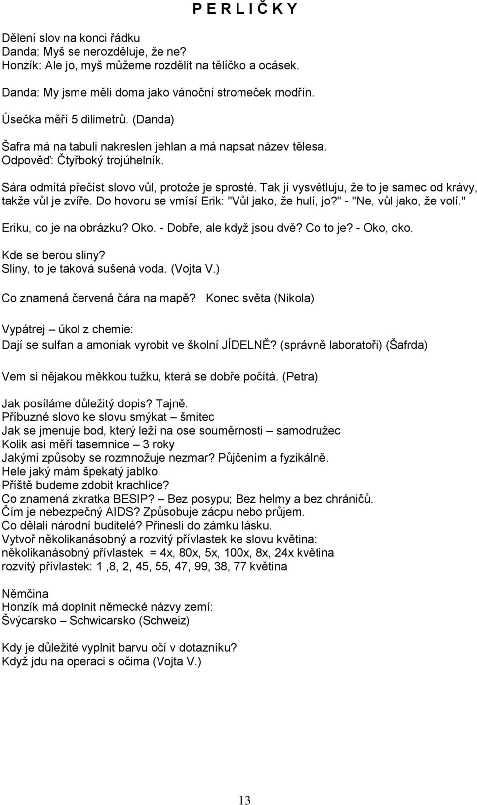 Tak jí vysvětluju, že to je samec od krávy, takže vůl je zvíře. Do hovoru se vmísí Erik: "Vůl jako, že hulí, jo?" - "Ne, vůl jako, že volí." Eriku, co je na obrázku? Oko. - Dobře, ale když jsou dvě?