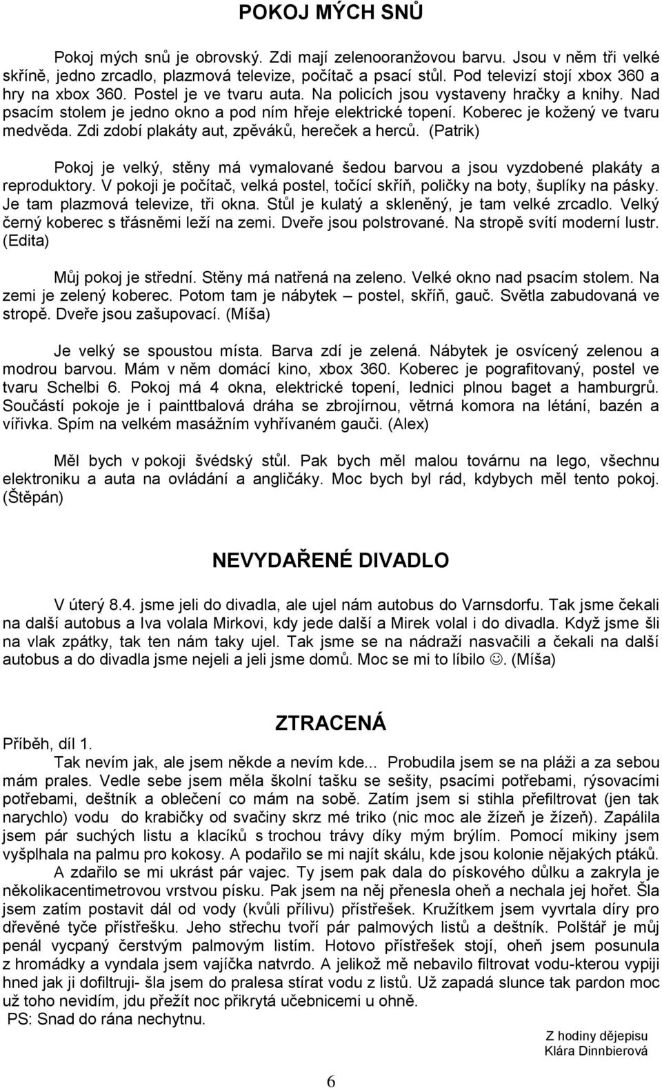 Koberec je kožený ve tvaru medvěda. Zdi zdobí plakáty aut, zpěváků, hereček a herců. (Patrik) Pokoj je velký, stěny má vymalované šedou barvou a jsou vyzdobené plakáty a reproduktory.