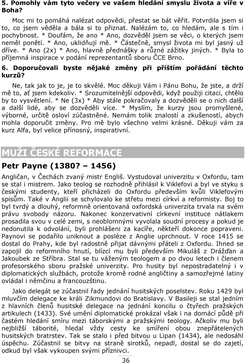 * Ano (2x) * Ano, hlavně přednášky a různé záţitky jiných. * Byla to příjemná inspirace v podání reprezentantů sboru ČCE Brno. 6. Doporučovali byste nějaké změny při příštím pořádání těchto kurzů?