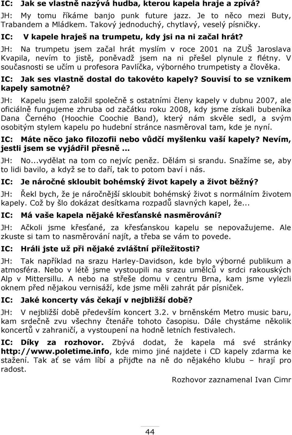 V současnosti se učím u profesora Pavlíčka, výborného trumpetisty a člověka. IC: Jak ses vlastně dostal do takovéto kapely? Souvisí to se vznikem kapely samotné?