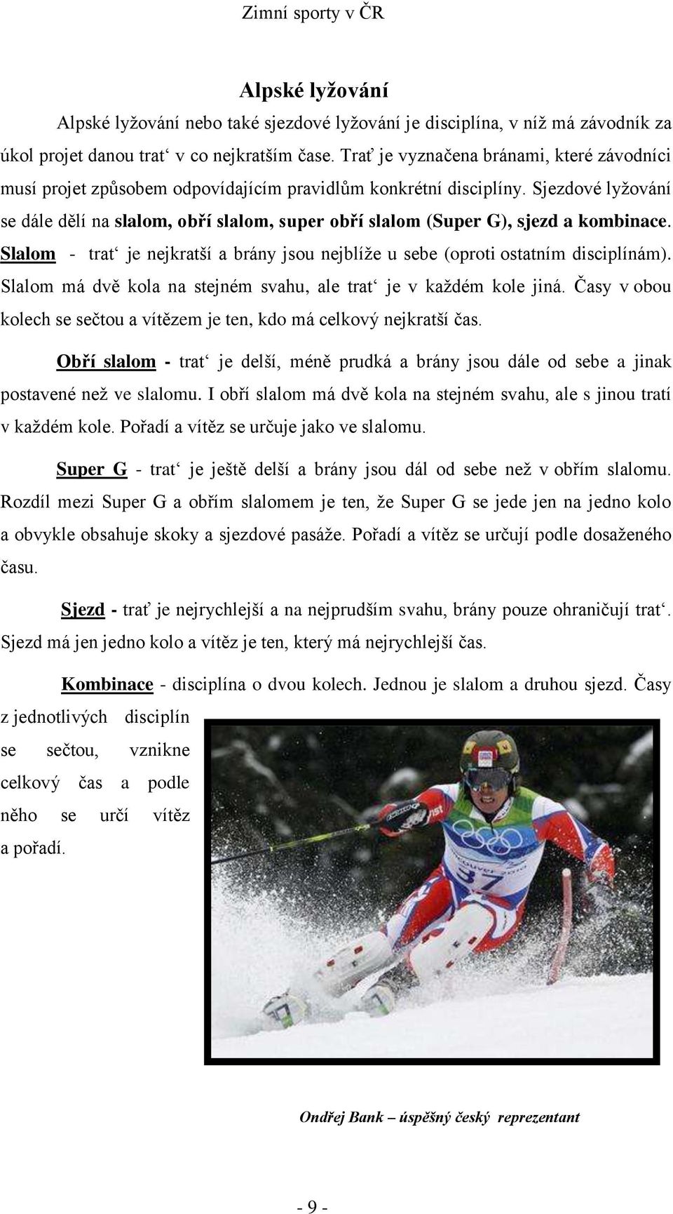 Sjezdové lyžování se dále dělí na slalom, obří slalom, super obří slalom (Super G), sjezd a kombinace. Slalom - trat je nejkratší a brány jsou nejblíže u sebe (oproti ostatním disciplínám).