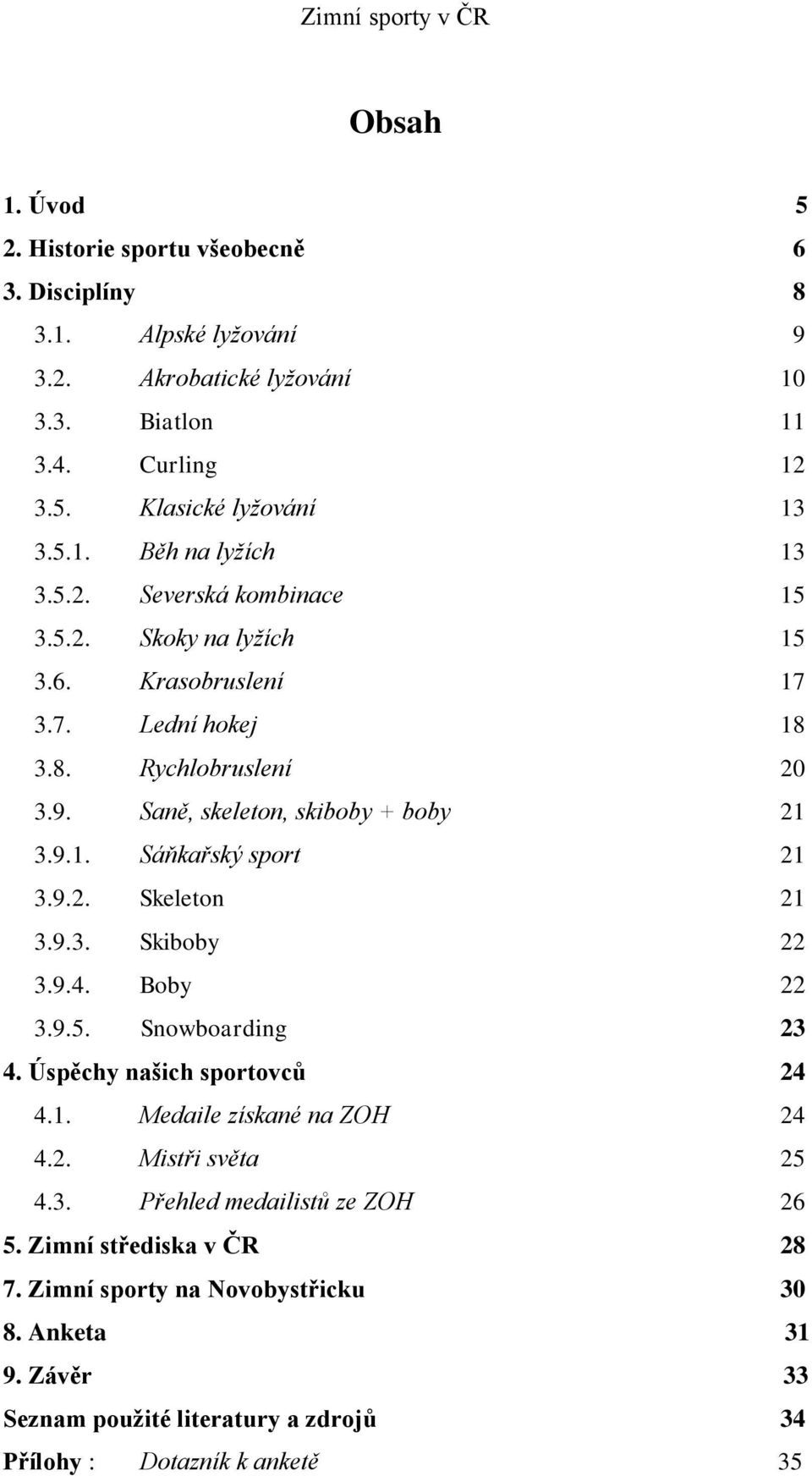 9.2. Skeleton 21 3.9.3. Skiboby 22 3.9.4. Boby 22 3.9.5. Snowboarding 23 4. Úspěchy našich sportovců 24 4.1. Medaile získané na ZOH 24 4.2. Mistři světa 25 4.3. Přehled medailistů ze ZOH 26 5.