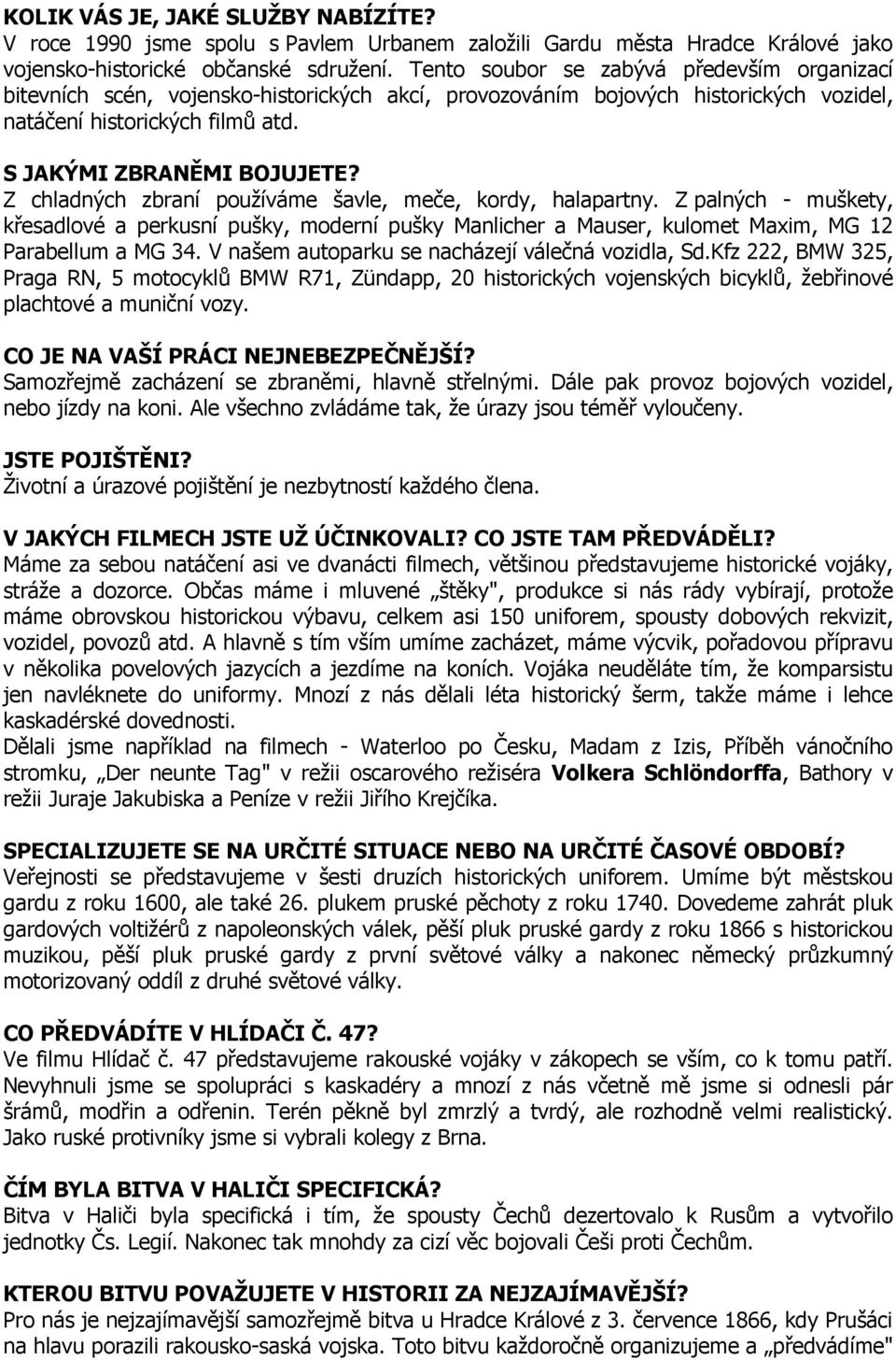 Z chladných zbraní používáme šavle, meče, kordy, halapartny. Z palných - muškety, křesadlové a perkusní pušky, moderní pušky Manlicher a Mauser, kulomet Maxim, MG 12 Parabellum a MG 34.