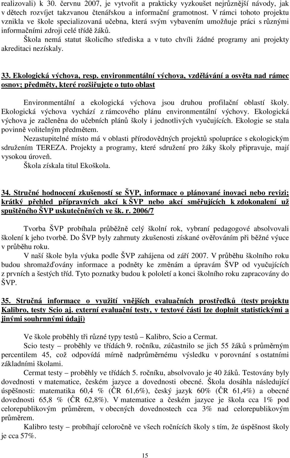 Škola nemá statut školicího střediska a v tuto chvíli žádné programy ani projekty akreditaci nezískaly. 33. Ekologická výchova, resp.