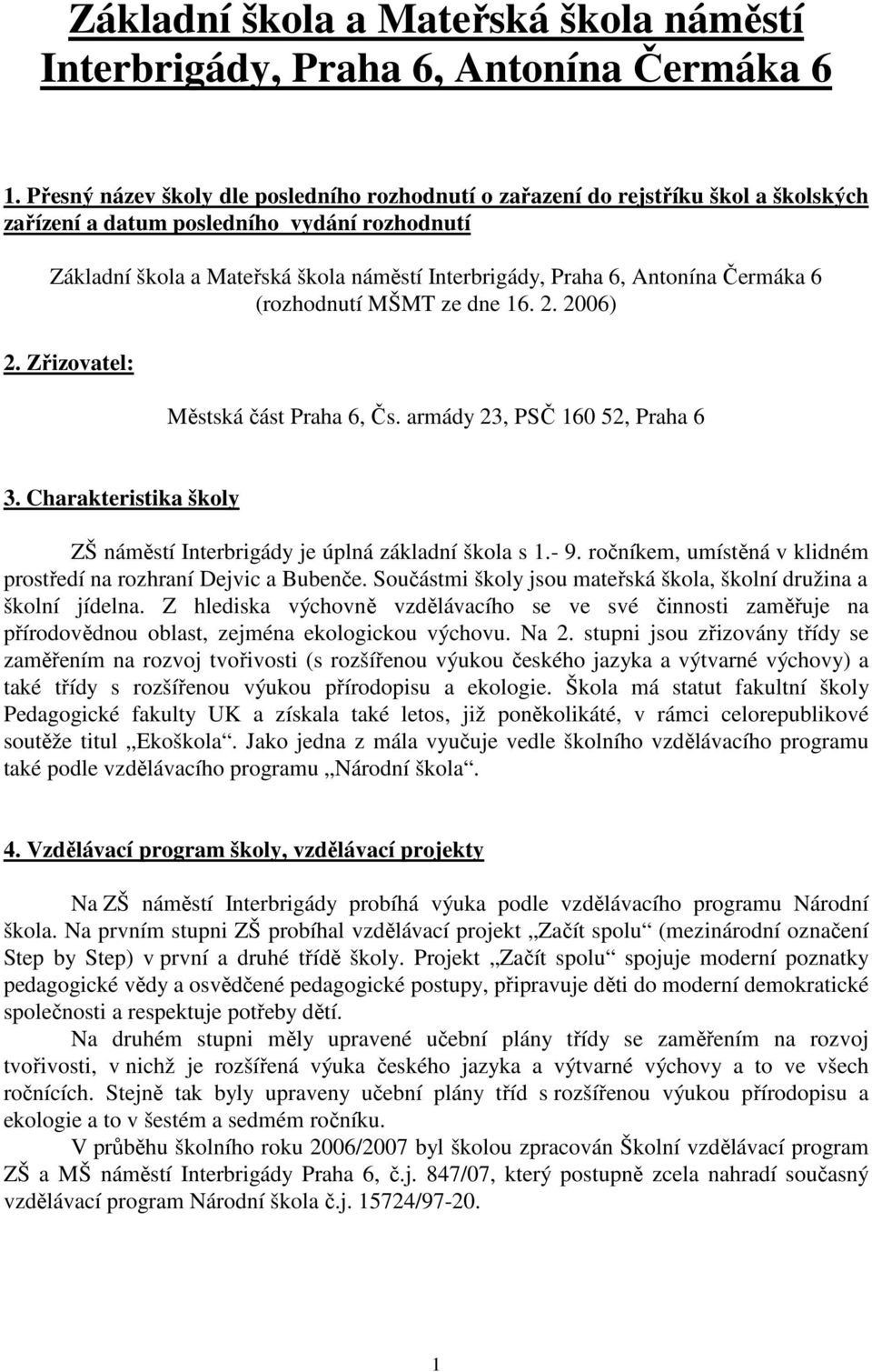 Antonína Čermáka 6 (rozhodnutí MŠMT ze dne 16. 2. 2006) 2. Zřizovatel: Městská část Praha 6, Čs. armády 23, PSČ 160 52, Praha 6 3.