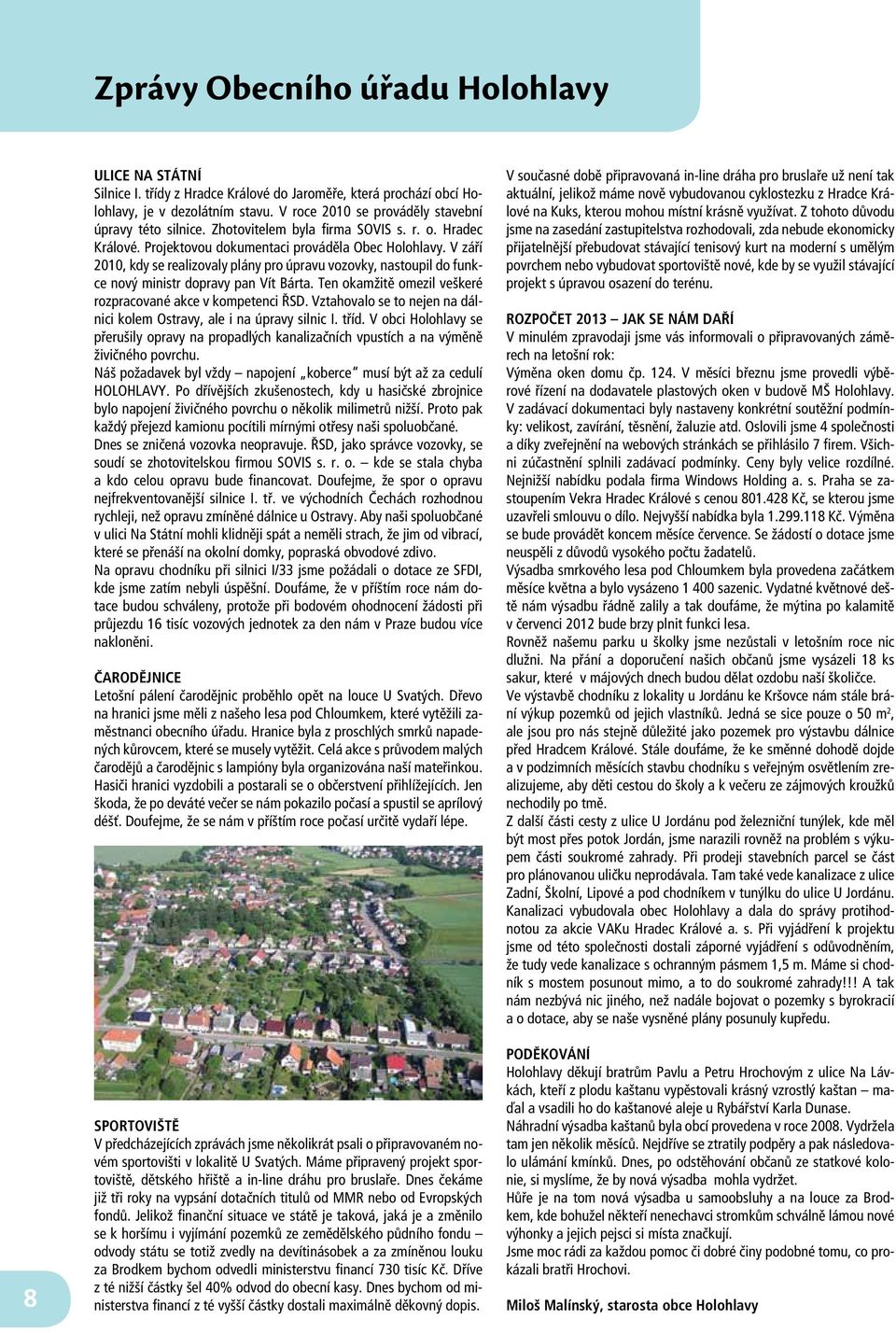 V září 2010, kdy se realizovaly plány pro úpravu vozovky, nastoupil do funkce nový ministr dopravy pan Vít Bárta. Ten okamžitě omezil veškeré rozpracované akce v kompetenci ŘSD.