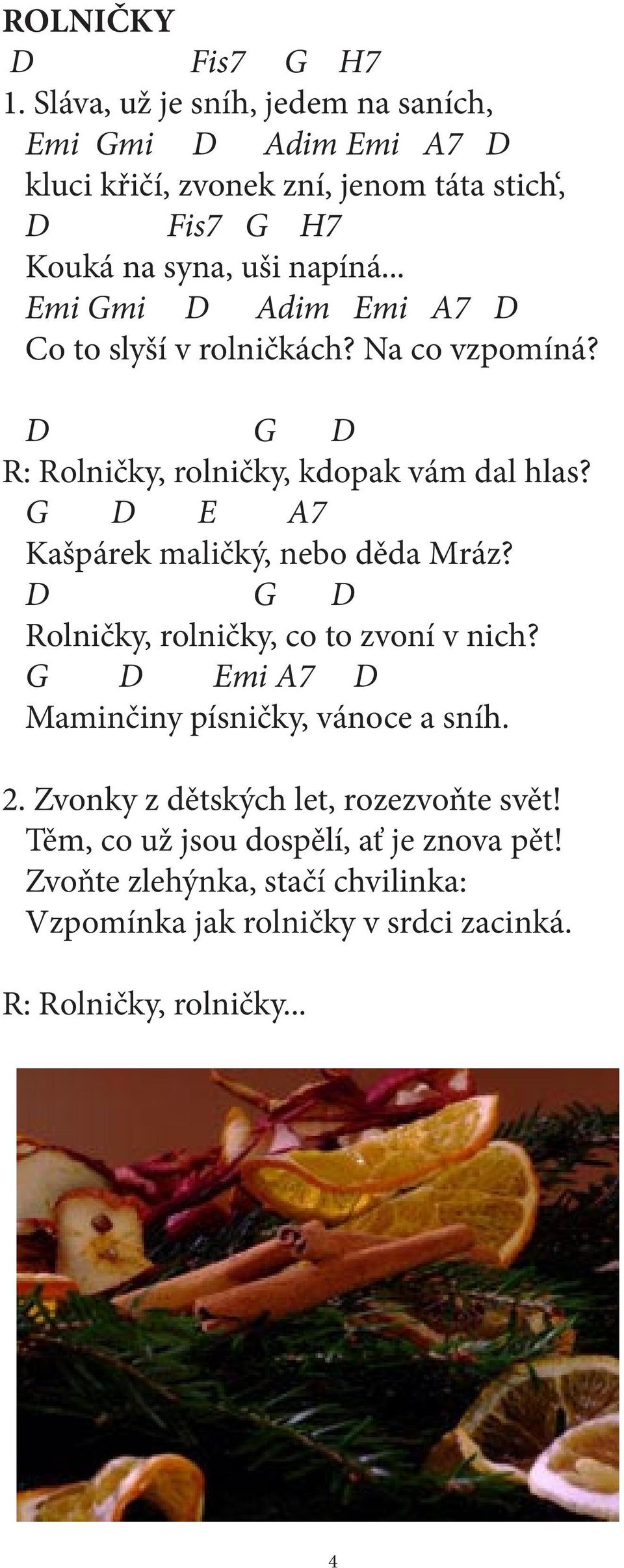 .. Emi Gmi D Adim Emi A7 D Co to slyší v rolničkách? Na co vzpomíná? D G D R: Rolničky, rolničky, kdopak vám dal hlas?