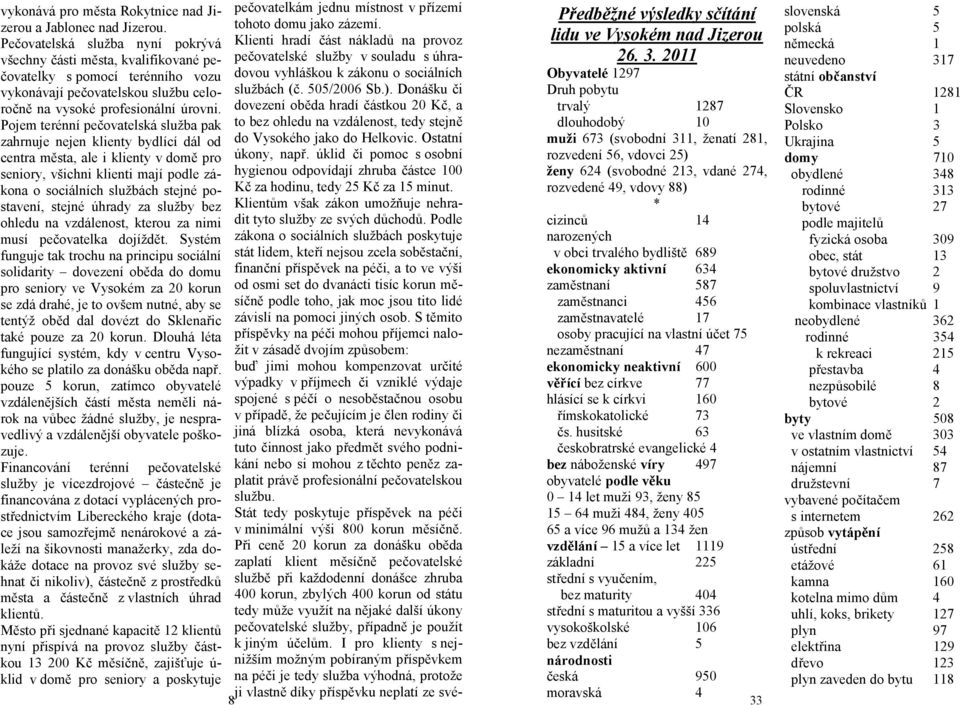 Pojem terénní pečovatelská služba pak zahrnuje nejen klienty bydlící dál od centra města, ale i klienty v domě pro seniory, všichni klienti mají podle zákona o sociálních službách stejné postavení,