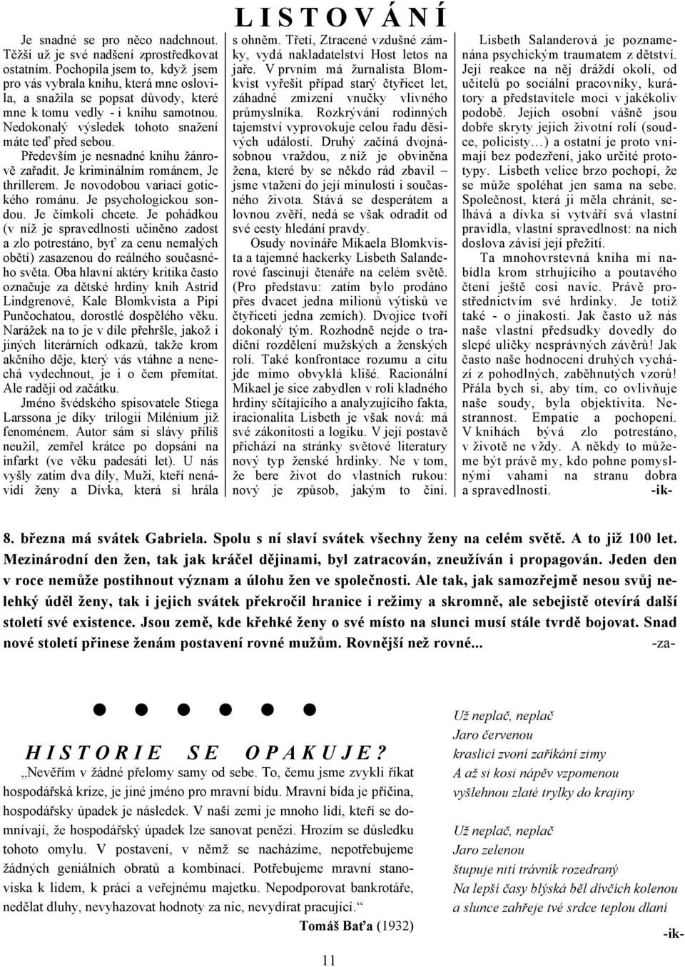 Především je nesnadné knihu žánrově zařadit. Je kriminálním románem, Je thrillerem. Je novodobou variací gotického románu. Je psychologickou sondou. Je čímkoli chcete.