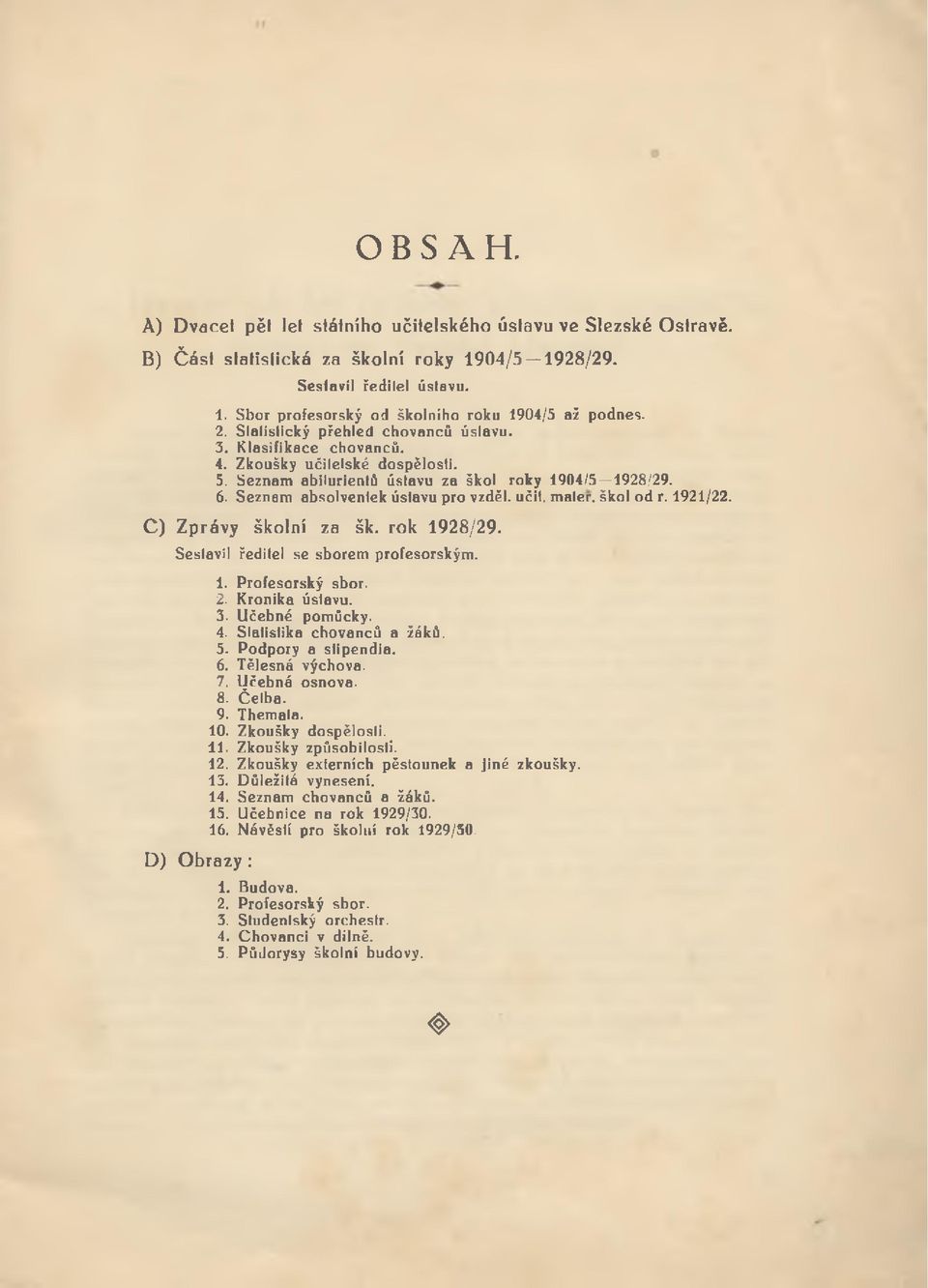 učit. mater, škol od r. 1921/22. C ) Z p ráv y školní za šk. rok 1 9 2 8 /2 9. Sestavil ředitel se sborem profesorským. D ) O b razy : 1. Profesorský sbor. 2. Kronika ústavu. 3. Učebné pomůcky. 4.