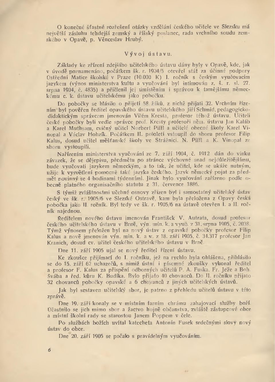 1904/5 otevřel stá t za účinné podpory Ú střední M atice školské v Praze (10.000 K ) I. ročník s českým vyučovacím jazykem (výnos m inisterstva kultu a vyučování byl intim ován z. š. r. sl. 27.