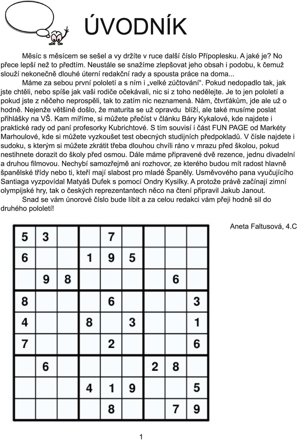 Pokud nedopadlo tak, jak jste chtěli, nebo spíše jak vaši rodiče očekávali, nic si z toho nedělejte. Je to jen pololetí a pokud jste z něčeho neprospěli, tak to zatím nic neznamená.