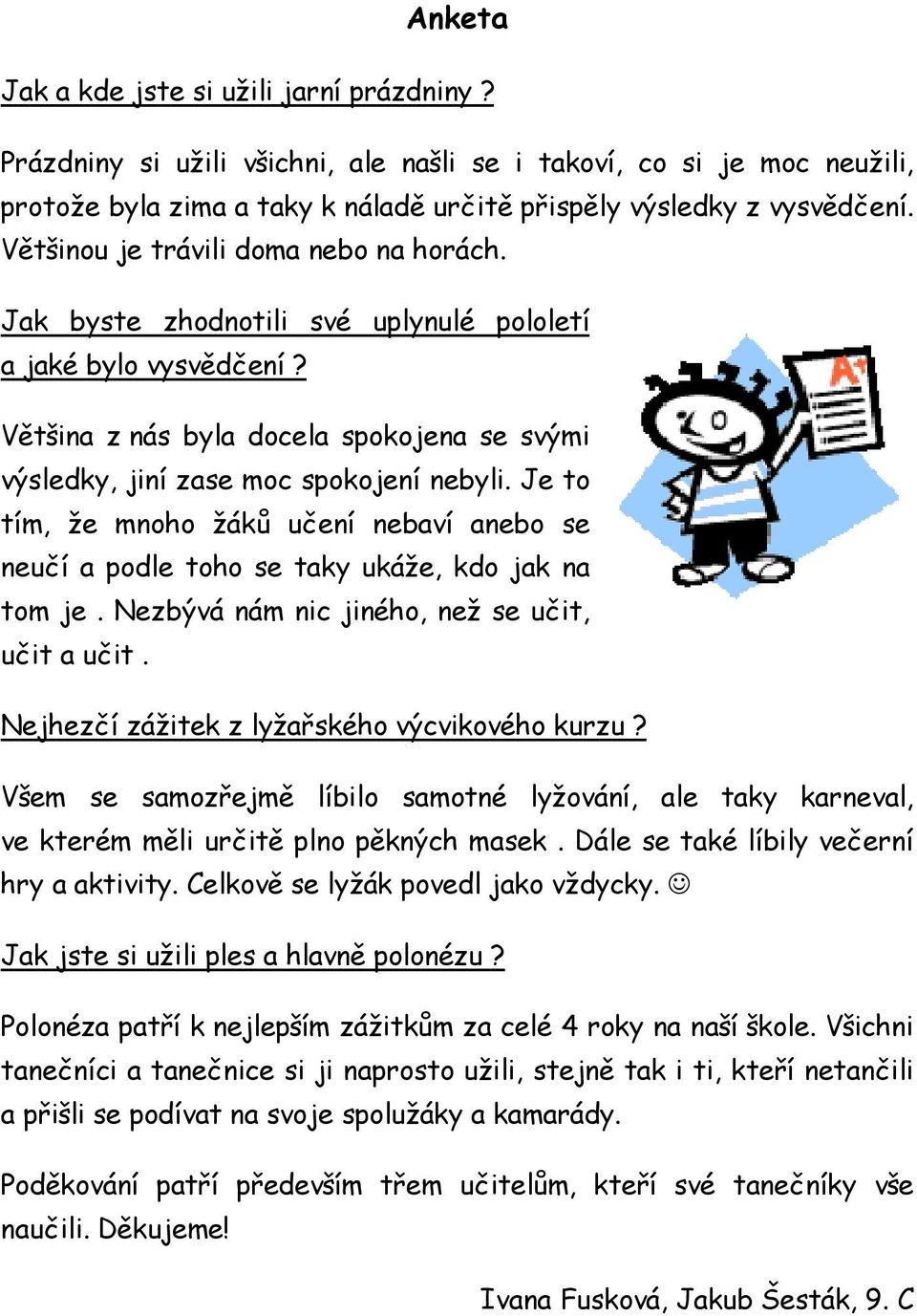 Je to tím, že mnoho žáků učení nebaví anebo se neučí a podle toho se taky ukáže, kdo jak na tom je. Nezbývá nám nic jiného, než se učit, učit a učit. Nejhezčí zážitek z lyžařského výcvikového kurzu?