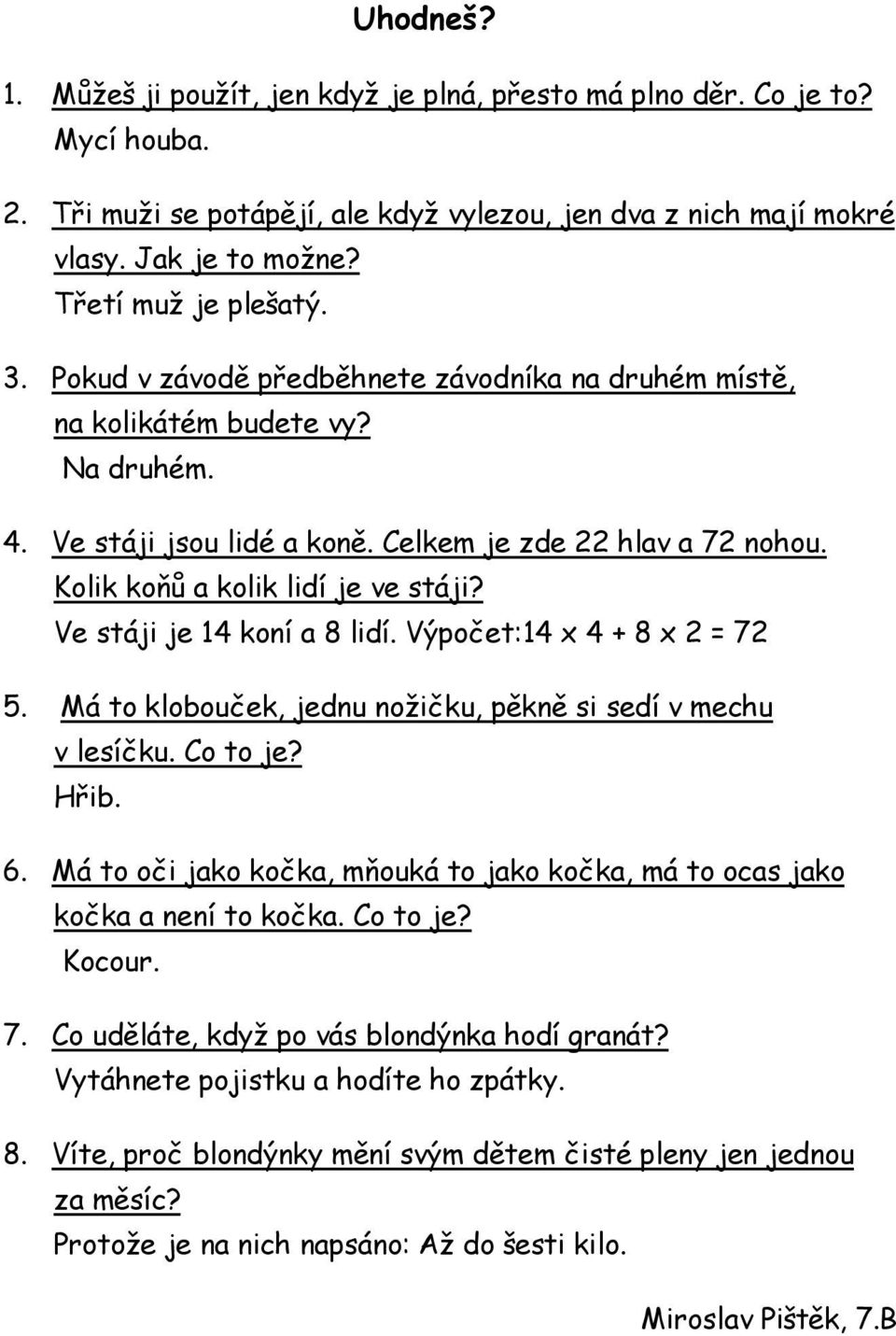 Kolik koňů a kolik lidí je ve stáji? Ve stáji je 14 koní a 8 lidí. Výpočet:14 x 4 + 8 x 2 = 72 5. Má to klobouček, jednu nožičku, pěkně si sedí v mechu v lesíčku. Co to je? Hřib. 6.