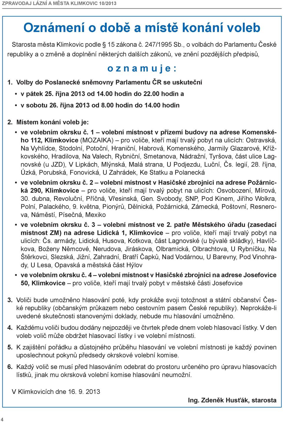 Volby do Poslanecké sněmovny Parlamentu ČR se uskuteční v pátek 25. října 2013 od 14.00 hodin do 22.00 hodin a v sobotu 26. října 2013 od 8.00 hodin do 14.00 hodin 2.