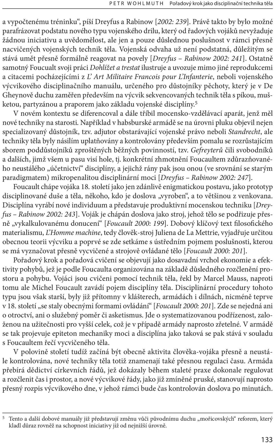 nacvičených vojenských technik těla. Vojenská odvaha už není podstatná, důležitým se stává umět přesně formálně reagovat na povely [Dreyfus Rabinow 2002: 241].