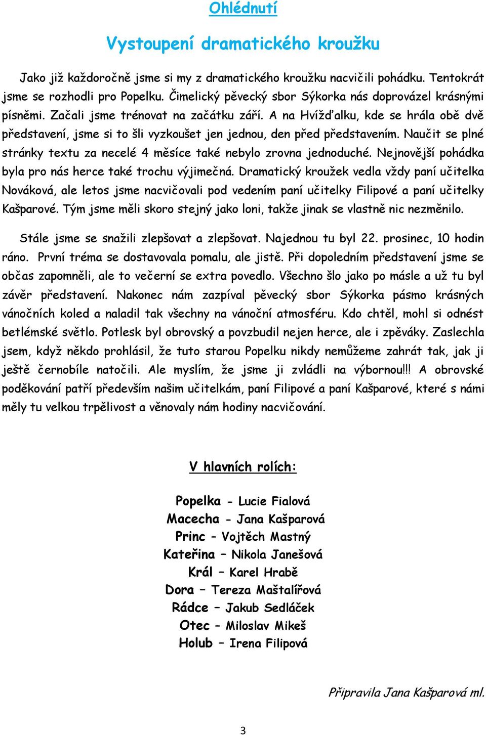 A na Hvíţďalku, kde se hrála obě dvě představení, jsme si to šli vyzkoušet jen jednou, den před představením. Naučit se plné stránky textu za necelé 4 měsíce také nebylo zrovna jednoduché.