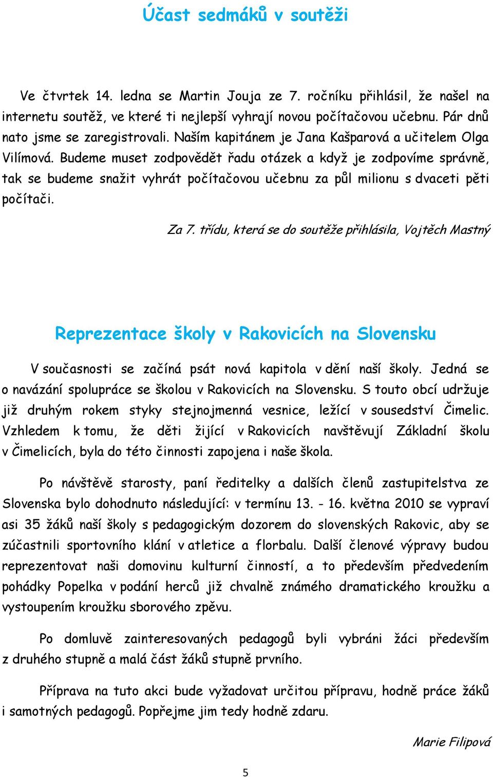 Budeme muset zodpovědět řadu otázek a kdyţ je zodpovíme správně, tak se budeme snaţit vyhrát počítačovou učebnu za půl milionu s dvaceti pěti počítači. Za 7.