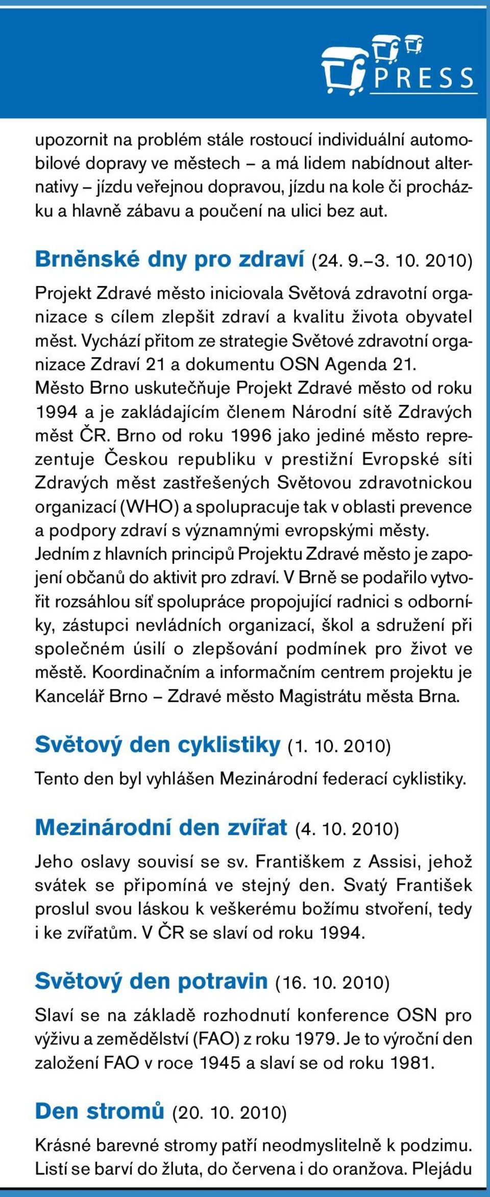 Vychází přitom ze strategie větové zdravotní organizace Zdraví a dokumentu O Agenda. Město Brno uskutečňuje rojekt Zdravé město od roku 994 a je zakládajícím členem árodní sítě Zdravých měst R.