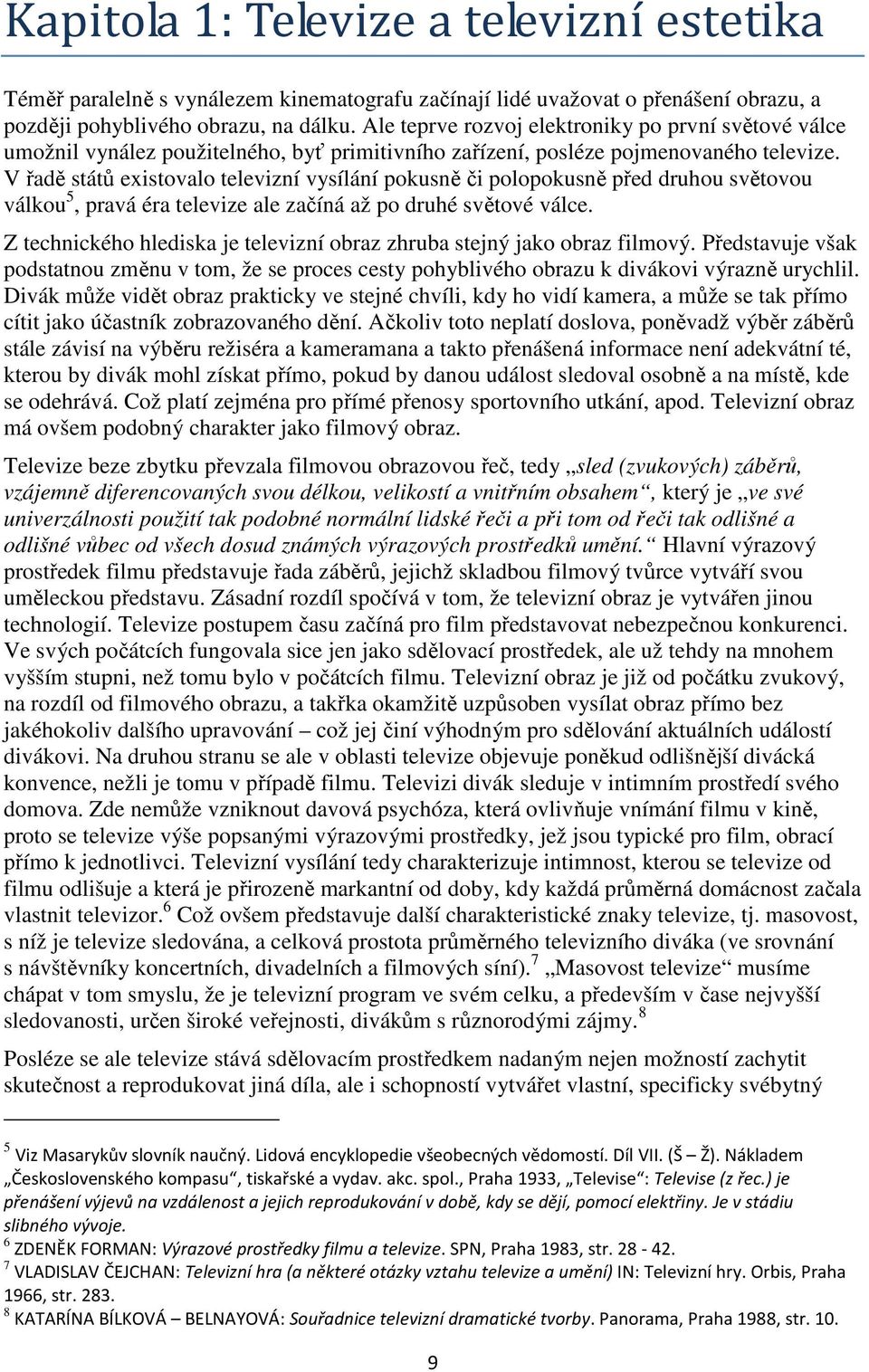 V řadě států existovalo televizní vysílání pokusně či polopokusně před druhou světovou válkou 5, pravá éra televize ale začíná až po druhé světové válce.